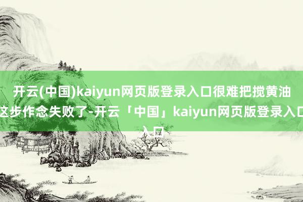 开云(中国)kaiyun网页版登录入口很难把搅黄油这步作念失败了-开云「中国」kaiyun网页版登录入口