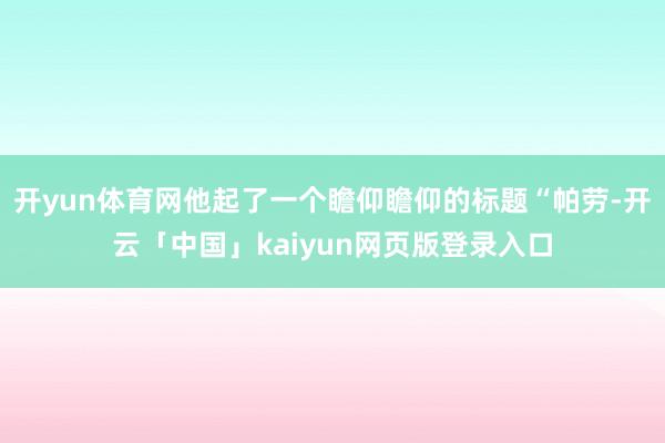 开yun体育网他起了一个瞻仰瞻仰的标题“帕劳-开云「中国」kaiyun网页版登录入口