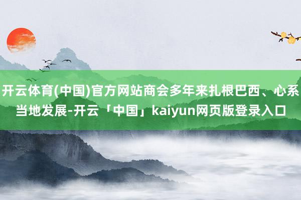 开云体育(中国)官方网站商会多年来扎根巴西、心系当地发展-开云「中国」kaiyun网页版登录入口