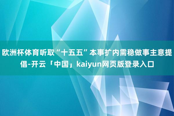 欧洲杯体育听取“十五五”本事扩内需稳做事主意提倡-开云「中国」kaiyun网页版登录入口