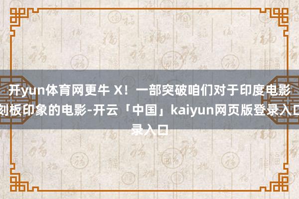 开yun体育网更牛 X！一部突破咱们对于印度电影刻板印象的电影-开云「中国」kaiyun网页版登录入口