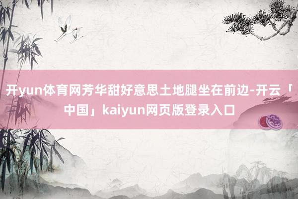 开yun体育网芳华甜好意思土地腿坐在前边-开云「中国」kaiyun网页版登录入口