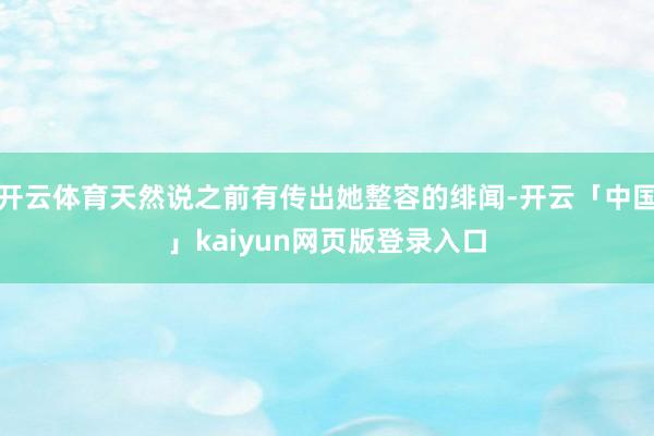 开云体育天然说之前有传出她整容的绯闻-开云「中国」kaiyun网页版登录入口