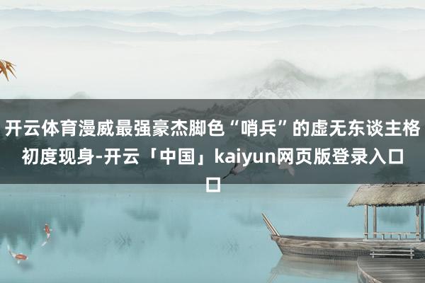 开云体育漫威最强豪杰脚色“哨兵”的虚无东谈主格初度现身-开云「中国」kaiyun网页版登录入口