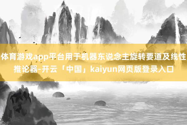 体育游戏app平台用于机器东说念主旋转要道及线性推论器-开云「中国」kaiyun网页版登录入口