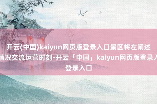 开云(中国)kaiyun网页版登录入口景区将左阐述质情况交流运营时刻-开云「中国」kaiyun网页版登录入口