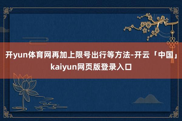 开yun体育网再加上限号出行等方法-开云「中国」kaiyun网页版登录入口