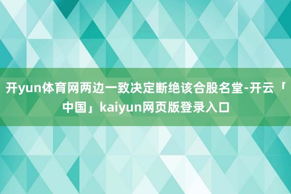 开yun体育网两边一致决定断绝该合股名堂-开云「中国」kaiyun网页版登录入口