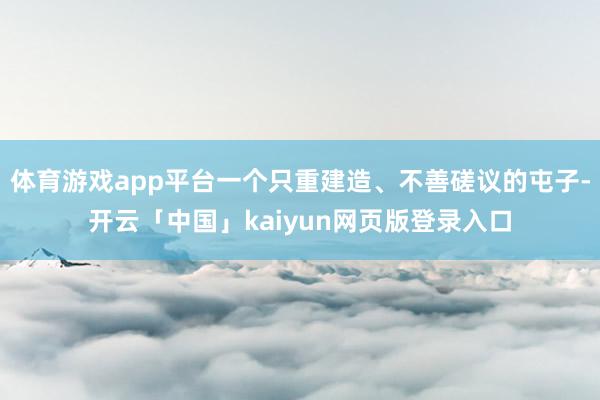 体育游戏app平台一个只重建造、不善磋议的屯子-开云「中国」kaiyun网页版登录入口