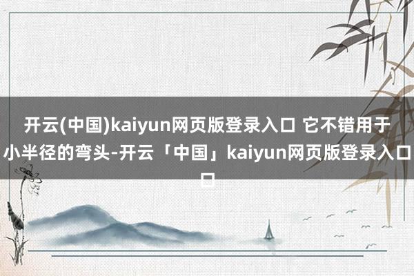 开云(中国)kaiyun网页版登录入口 它不错用于小半径的弯头-开云「中国」kaiyun网页版登录入口