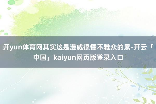 开yun体育网其实这是漫威很懂不雅众的累-开云「中国」kaiyun网页版登录入口