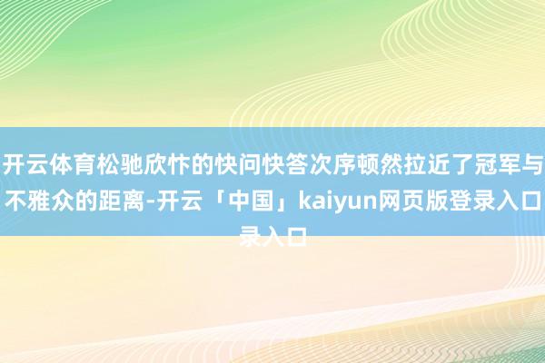 开云体育松驰欣忭的快问快答次序顿然拉近了冠军与不雅众的距离-开云「中国」kaiyun网页版登录入口