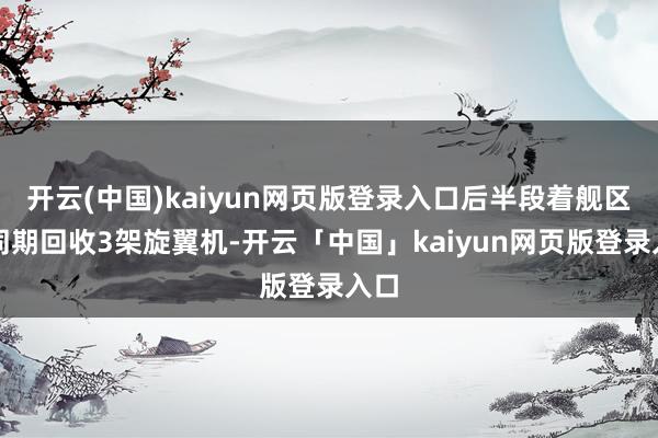 开云(中国)kaiyun网页版登录入口后半段着舰区能同期回收3架旋翼机-开云「中国」kaiyun网页版登录入口