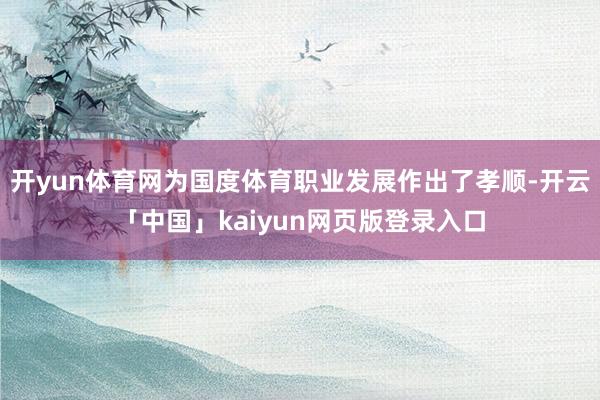 开yun体育网为国度体育职业发展作出了孝顺-开云「中国」kaiyun网页版登录入口