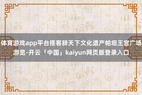 体育游戏app平台搭客辞天下文化遗产帕坦王宫广场游览-开云「中国」kaiyun网页版登录入口