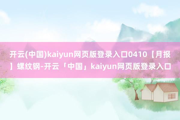 开云(中国)kaiyun网页版登录入口0410【月报】螺纹钢-开云「中国」kaiyun网页版登录入口