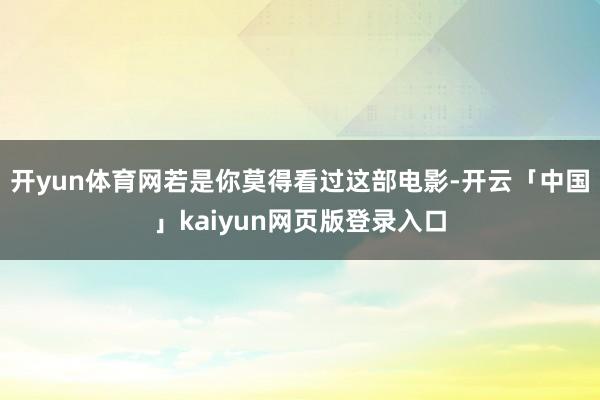 开yun体育网若是你莫得看过这部电影-开云「中国」kaiyun网页版登录入口