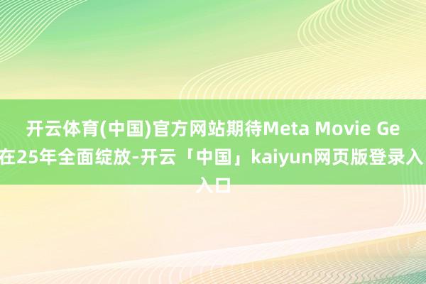 开云体育(中国)官方网站期待Meta Movie Gen在25年全面绽放-开云「中国」kaiyun网页版登录入口