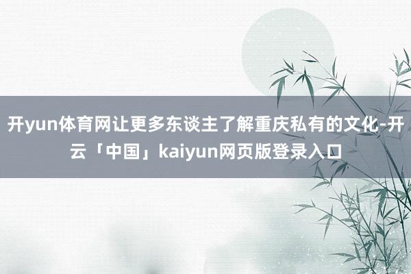 开yun体育网让更多东谈主了解重庆私有的文化-开云「中国」kaiyun网页版登录入口