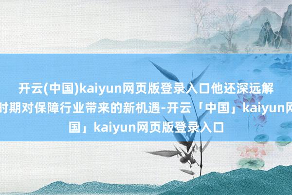 开云(中国)kaiyun网页版登录入口他还深远解析了数据因素时期对保障行业带来的新机遇-开云「中国」kaiyun网页版登录入口