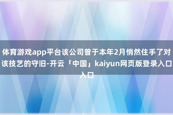 体育游戏app平台该公司曾于本年2月悄然住手了对该技艺的守旧-开云「中国」kaiyun网页版登录入口