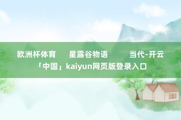 欧洲杯体育      星露谷物语          当代-开云「中国」kaiyun网页版登录入口