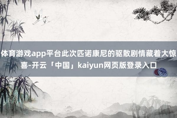 体育游戏app平台此次匹诺康尼的驱散剧情藏着大惊喜-开云「中国」kaiyun网页版登录入口