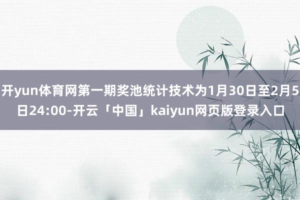 开yun体育网第一期奖池统计技术为1月30日至2月5日24:00-开云「中国」kaiyun网页版登录入口