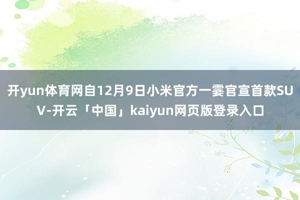 开yun体育网自12月9日小米官方一霎官宣首款SUV-开云「中国」kaiyun网页版登录入口