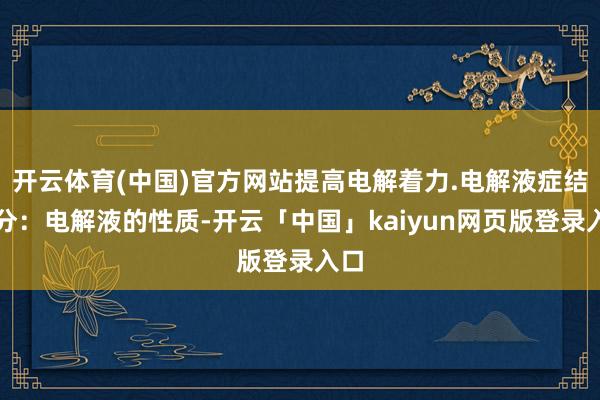 开云体育(中国)官方网站提高电解着力.电解液症结身分：电解液的性质-开云「中国」kaiyun网页版登录入口