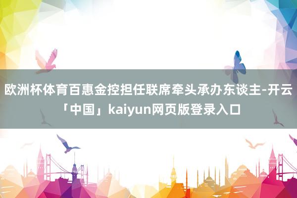 欧洲杯体育百惠金控担任联席牵头承办东谈主-开云「中国」kaiyun网页版登录入口