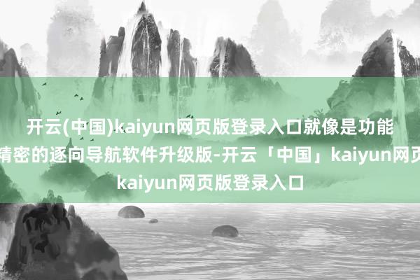 开云(中国)kaiyun网页版登录入口就像是功能更先进、更精密的逐向导航软件升级版-开云「中国」kaiyun网页版登录入口