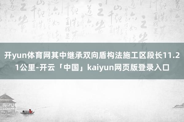 开yun体育网其中继承双向盾构法施工区段长11.21公里-开云「中国」kaiyun网页版登录入口