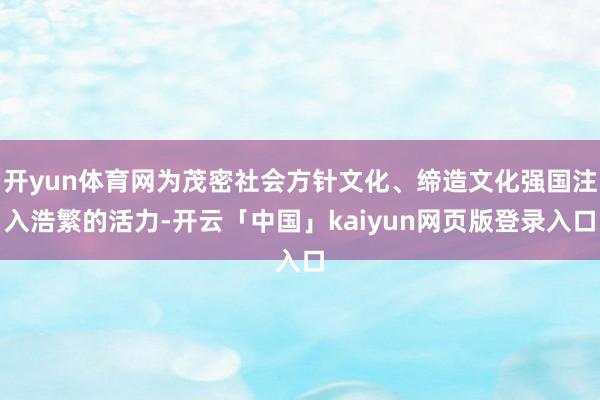 开yun体育网为茂密社会方针文化、缔造文化强国注入浩繁的活力-开云「中国」kaiyun网页版登录入口