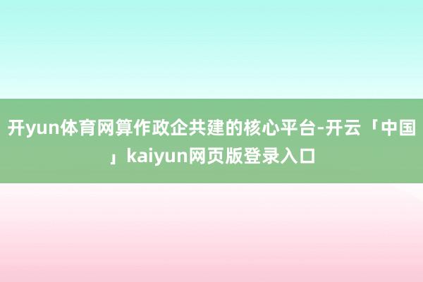 开yun体育网　　算作政企共建的核心平台-开云「中国」kaiyun网页版登录入口