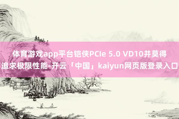 体育游戏app平台铠侠PCIe 5.0 VD10并莫得追求极限性能-开云「中国」kaiyun网页版登录入口