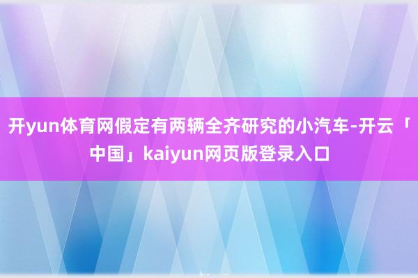 开yun体育网假定有两辆全齐研究的小汽车-开云「中国」kaiyun网页版登录入口