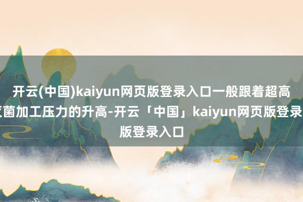 开云(中国)kaiyun网页版登录入口一般跟着超高压灭菌加工压力的升高-开云「中国」kaiyun网页版登录入口