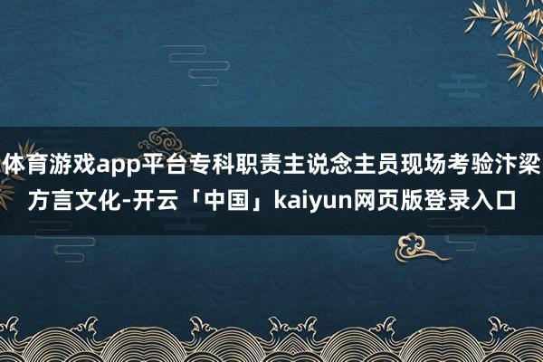 体育游戏app平台专科职责主说念主员现场考验汴梁方言文化-开云「中国」kaiyun网页版登录入口