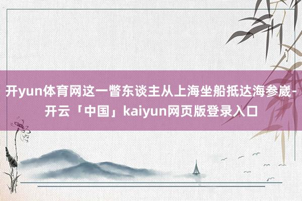 开yun体育网这一瞥东谈主从上海坐船抵达海参崴-开云「中国」kaiyun网页版登录入口