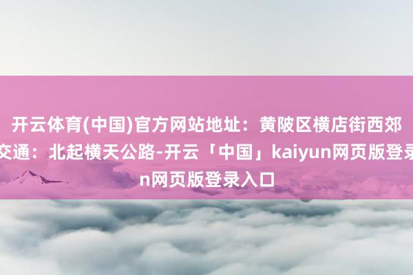 开云体育(中国)官方网站地址：黄陂区横店街西郊公园交通：北起横天公路-开云「中国」kaiyun网页版登录入口