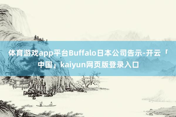 体育游戏app平台Buffalo日本公司告示-开云「中国」kaiyun网页版登录入口