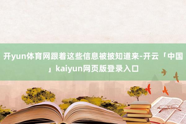 开yun体育网跟着这些信息被披知道来-开云「中国」kaiyun网页版登录入口