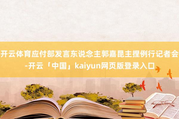 开云体育应付部发言东说念主郭嘉昆主捏例行记者会-开云「中国」kaiyun网页版登录入口