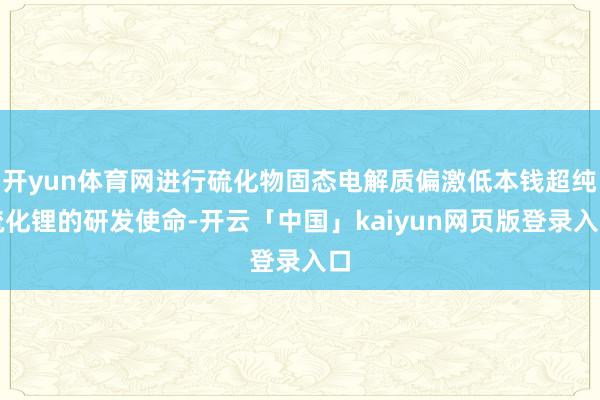 开yun体育网进行硫化物固态电解质偏激低本钱超纯硫化锂的研发使命-开云「中国」kaiyun网页版登录入口