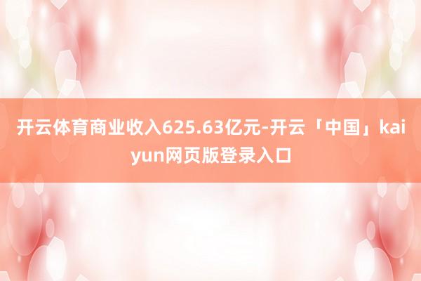 开云体育商业收入625.63亿元-开云「中国」kaiyun网页版登录入口