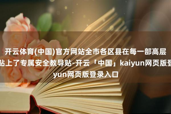 开云体育(中国)官方网站全市各区县在每一部高层电梯都贴上了专属安全教导贴-开云「中国」kaiyun网页版登录入口