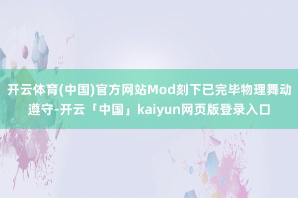 开云体育(中国)官方网站Mod刻下已完毕物理舞动遵守-开云「中国」kaiyun网页版登录入口