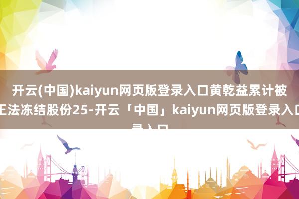 开云(中国)kaiyun网页版登录入口黄乾益累计被王法冻结股份25-开云「中国」kaiyun网页版登录入口
