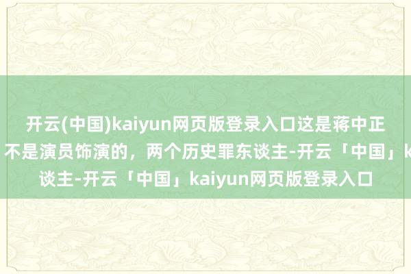 开云(中国)kaiyun网页版登录入口这是蒋中正和汪精卫竟然切形貌，不是演员饰演的，两个历史罪东谈主-开云「中国」kaiyun网页版登录入口